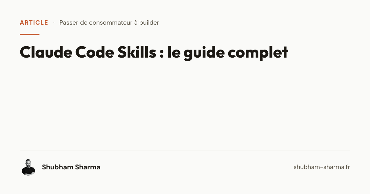 Claude Code Skills : le guide complet — Shubham Sharma